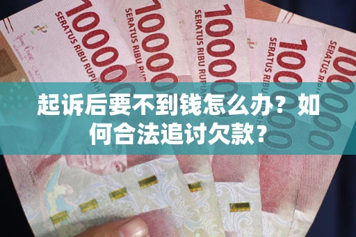 北京起诉后要不到钱怎么办？如何合法追讨欠款？