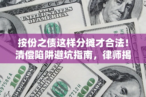 北京按份之债这样分摊才合法！清偿陷阱避坑指南，律师揭秘关键条款