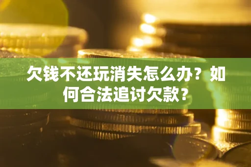 北京欠钱不还玩消失怎么办？如何合法追讨欠款？
