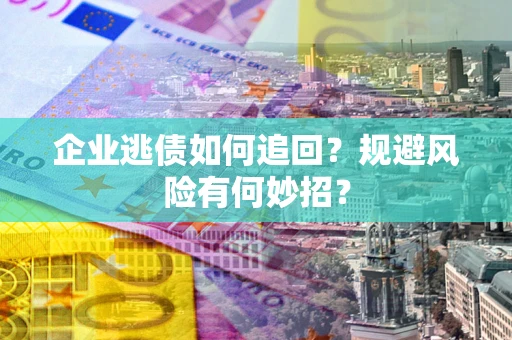 北京企业逃债如何追回？规避风险有何妙招？