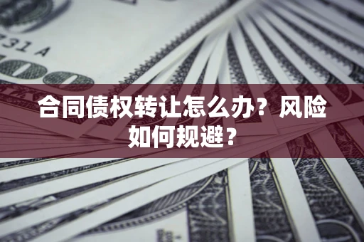 北京合同债权转让怎么办？风险如何规避？