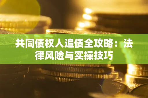 北京共同债权人追债全攻略：法律风险与实操技巧