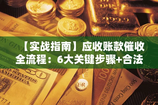 北京【实战指南】应收账款催收全流程：6大关键步骤+合法回款技巧