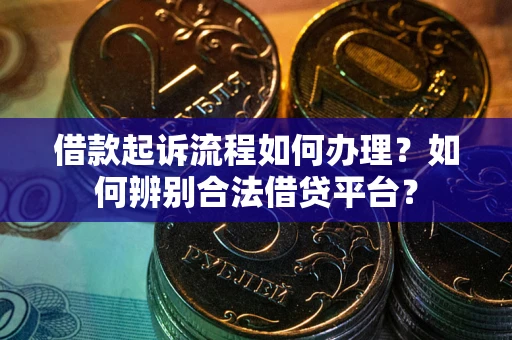 北京借款起诉流程如何办理？如何辨别合法借贷平台？