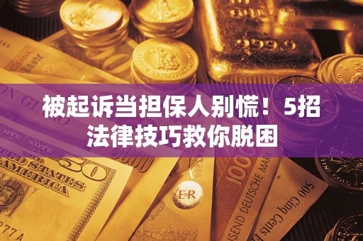 北京被起诉当担保人别慌！5招法律技巧救你脱困