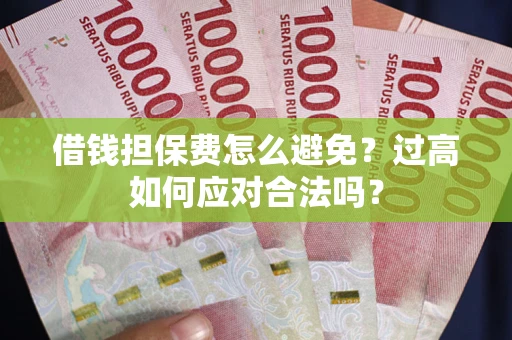北京借钱担保费怎么避免？过高如何应对合法吗？