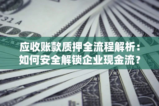 北京应收账款质押全流程解析：如何安全解锁企业现金流？