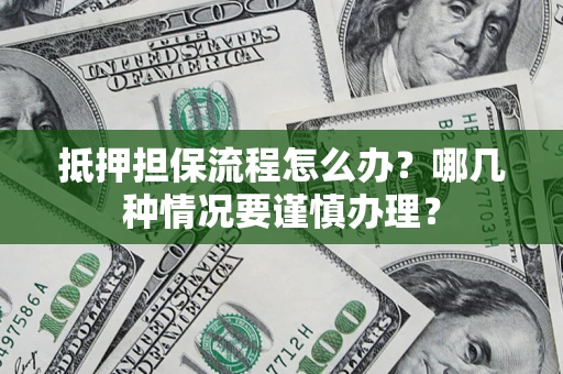 北京抵押担保流程怎么办？哪几种情况要谨慎办理？