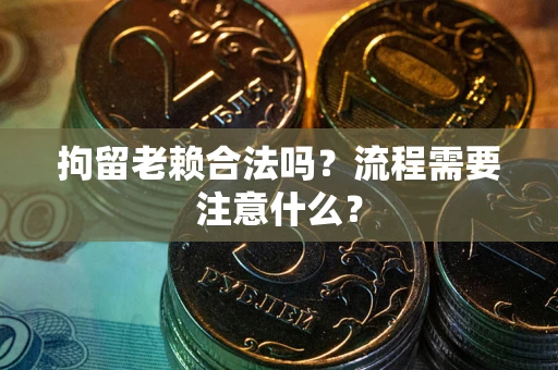 北京拘留老赖合法吗？流程需要注意什么？