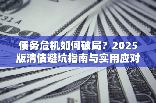 北京债务危机如何破局？2025版清债避坑指南与实用应对策略