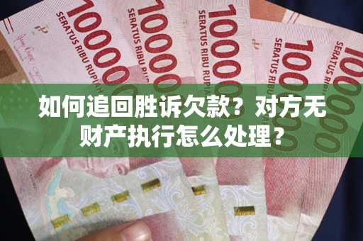 北京如何追回胜诉欠款？对方无财产执行怎么处理？