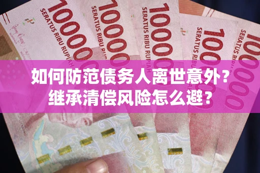 北京如何防范债务人离世意外？继承清偿风险怎么避？