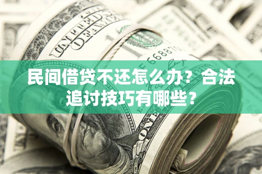 北京民间借贷不还怎么办？合法追讨技巧有哪些？