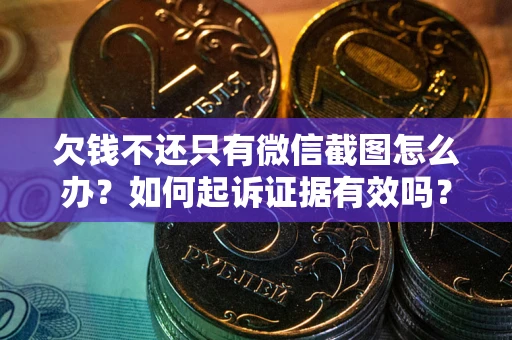 北京欠钱不还只有微信截图怎么办？如何起诉证据有效吗？
