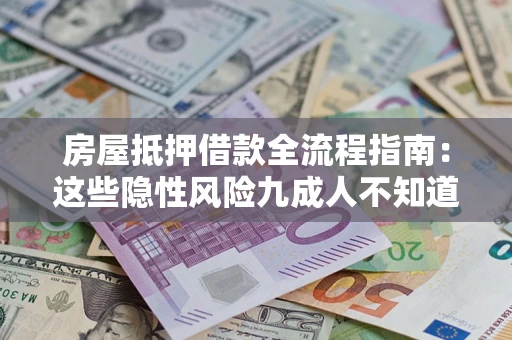 北京房屋抵押借款全流程指南：这些隐性风险九成人不知道