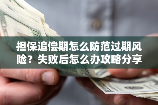 北京担保追偿期怎么防范过期风险？失败后怎么办攻略分享