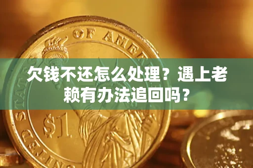 北京欠钱不还怎么处理？遇上老赖有办法追回吗？