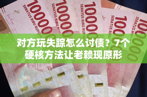 北京对方玩失踪怎么讨债？7个硬核方法让老赖现原形