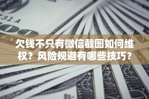北京欠钱不只有微信截图如何维权？风险规避有哪些技巧？