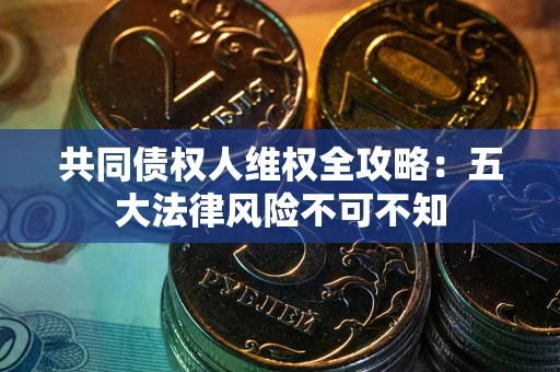 北京共同债权人维权全攻略：五大法律风险不可不知