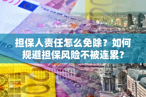北京担保人责任怎么免除？如何规避担保风险不被连累？