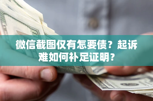 北京微信截图仅有怎要债？起诉难如何补足证明？