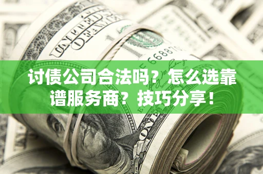 北京讨债公司合法吗？怎么选靠谱服务商？技巧分享！