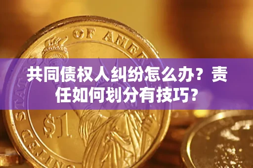 北京共同债权人纠纷怎么办？责任如何划分有技巧？