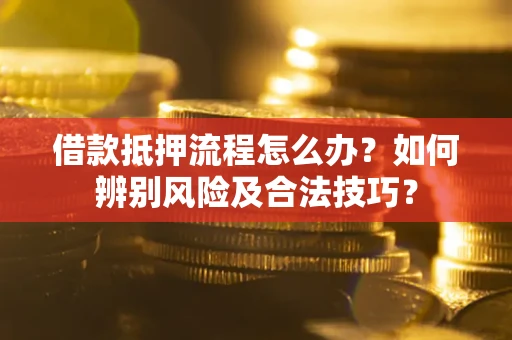 北京借款抵押流程怎么办？如何辨别风险及合法技巧？