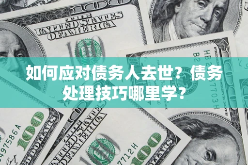 北京如何应对债务人去世？债务处理技巧哪里学？