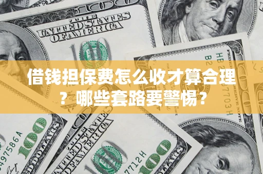 北京借钱担保费怎么收才算合理？哪些套路要警惕？