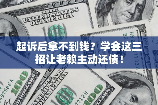 北京起诉后拿不到钱？学会这三招让老赖主动还债！