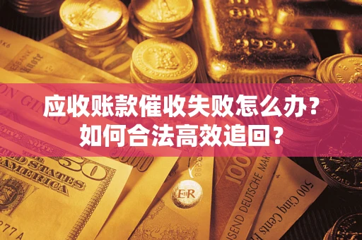 北京应收账款催收失败怎么办？如何合法高效追回？