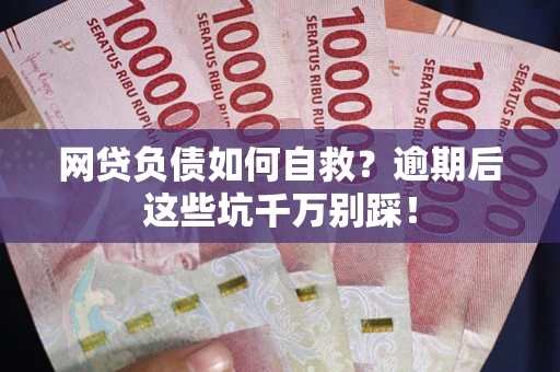 北京网贷负债如何自救？逾期后这些坑千万别踩！