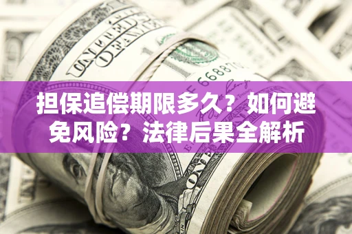 北京担保追偿期限多久？如何避免风险？法律后果全解析