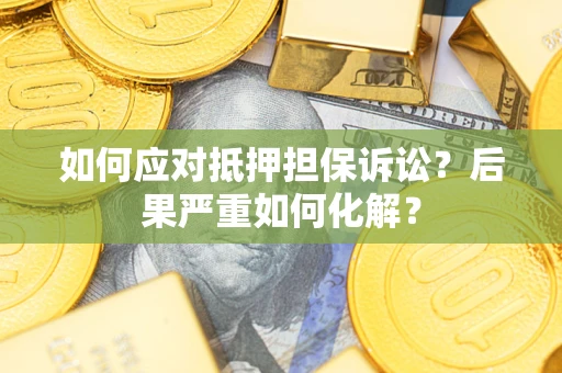 北京如何应对抵押担保诉讼？后果严重如何化解？