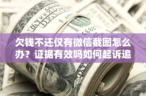 北京欠钱不还仅有微信截图怎么办？证据有效吗如何起诉追回欠款？