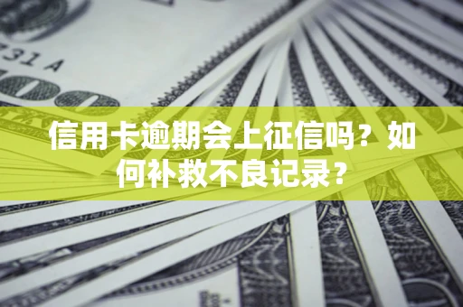 北京信用卡逾期会上征信吗？如何补救不良记录？
