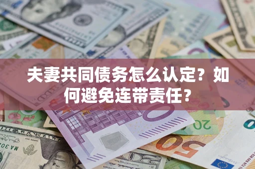 北京夫妻共同债务怎么认定？如何避免连带责任？