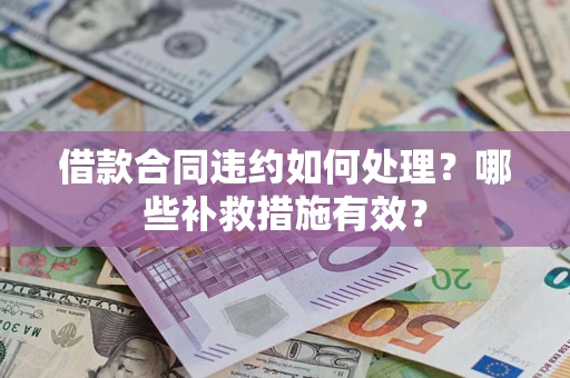 北京借款合同违约如何处理？哪些补救措施有效？