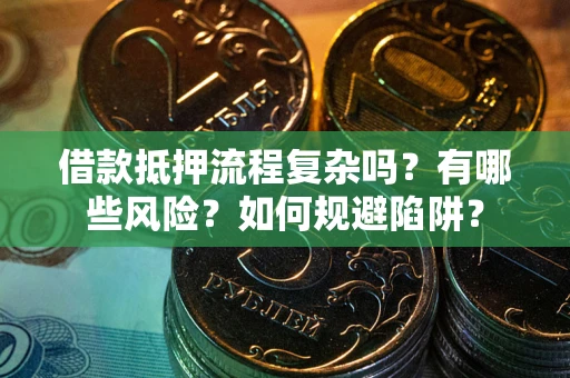 北京借款抵押流程复杂吗？有哪些风险？如何规避陷阱？