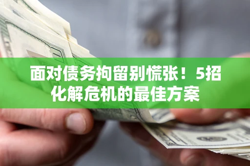 北京面对债务拘留别慌张！5招化解危机的最佳方案