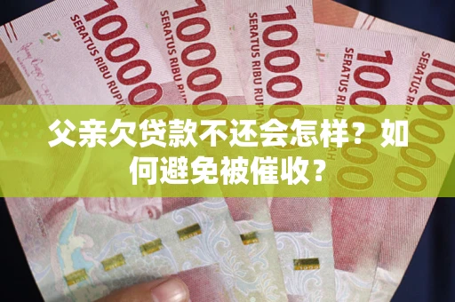 北京父亲欠贷款不还会怎样？如何避免被催收？