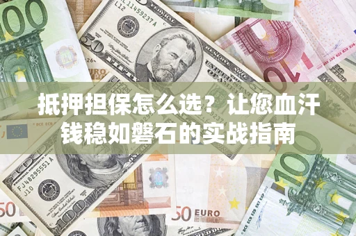 北京抵押担保怎么选？让您血汗钱稳如磐石的实战指南