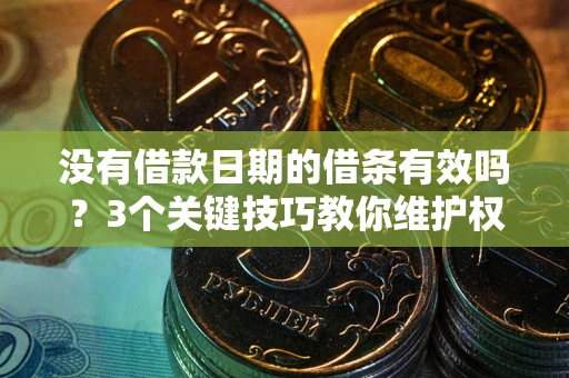 北京没有借款日期的借条有效吗？3个关键技巧教你维护权益