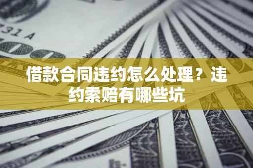 北京借款合同违约怎么处理？违约索赔有哪些坑