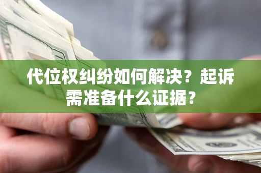 北京代位权纠纷如何解决？起诉需准备什么证据？