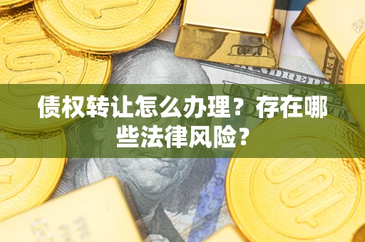 北京债权转让怎么办理？存在哪些法律风险？