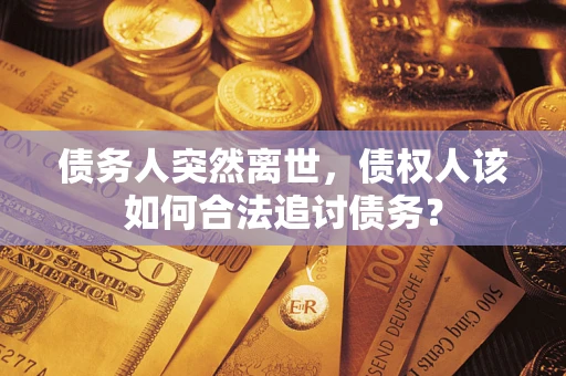 北京债务人突然离世，债权人该如何合法追讨债务？