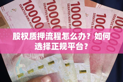北京股权质押流程怎么办？如何选择正规平台？